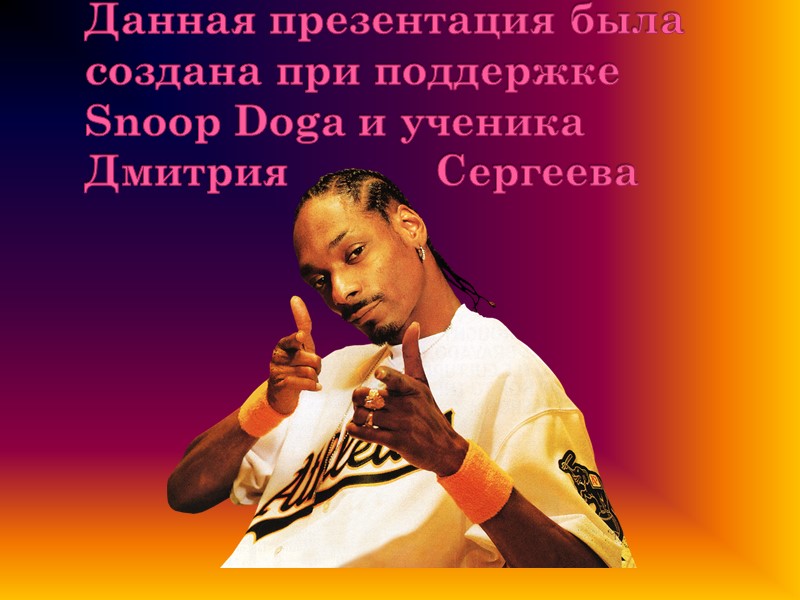 Данная презентация была создана при поддержке Snoop Doga и ученика Дмитрия   